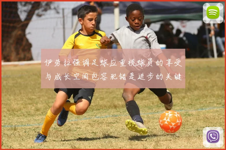 伊劳拉强调足球应重视球员的享受与成长空间包容犯错是进步的关键