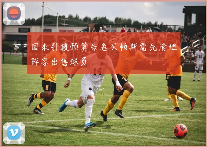 国米引援预算告急买帕斯需先清理阵容出售球员