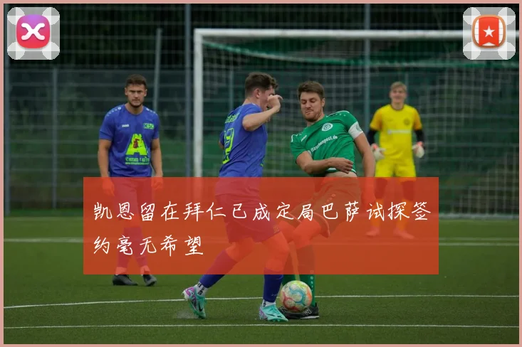 凯恩留在拜仁已成定局巴萨试探签约毫无希望