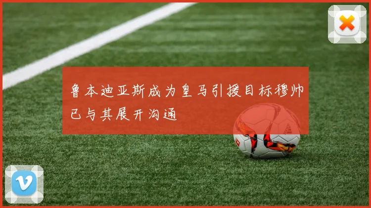 鲁本迪亚斯成为皇马引援目标穆帅已与其展开沟通