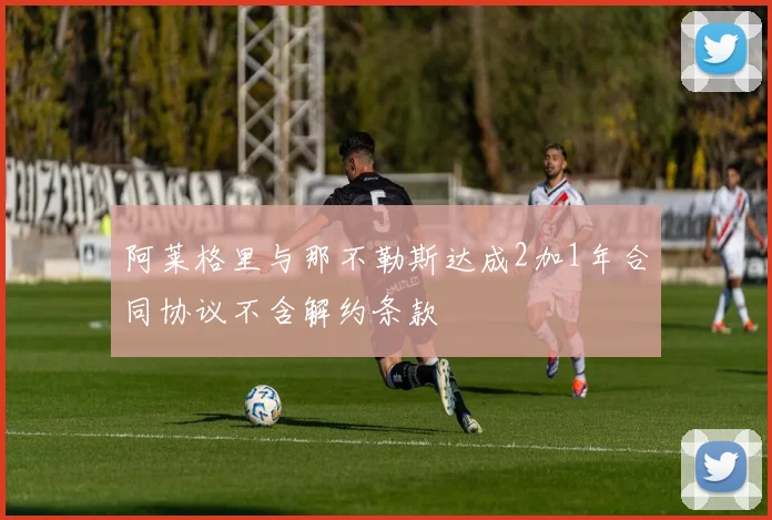 阿莱格里与那不勒斯达成2加1年合同协议不含解约条款