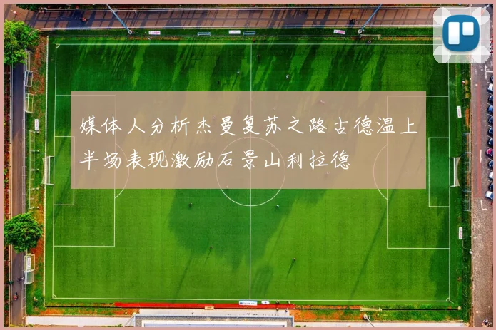 媒体人分析杰曼复苏之路古德温上半场表现激励石景山利拉德