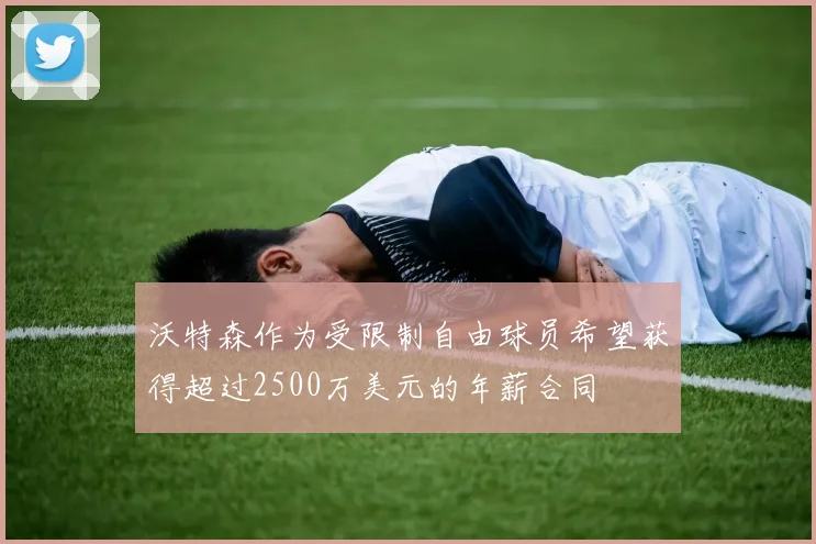 沃特森作为受限制自由球员希望获得超过2500万美元的年薪合同