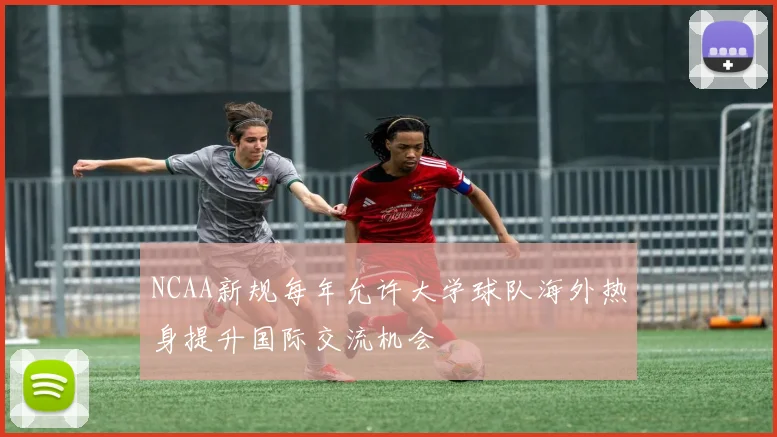 NCAA新规每年允许大学球队海外热身提升国际交流机会