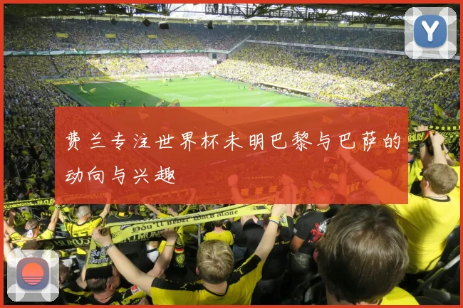 费兰专注世界杯未明巴黎与巴萨的动向与兴趣