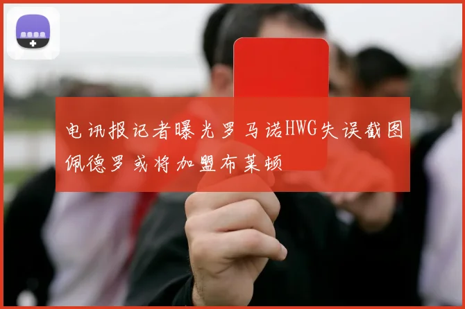 电讯报记者曝光罗马诺HWG失误截图佩德罗或将加盟布莱顿