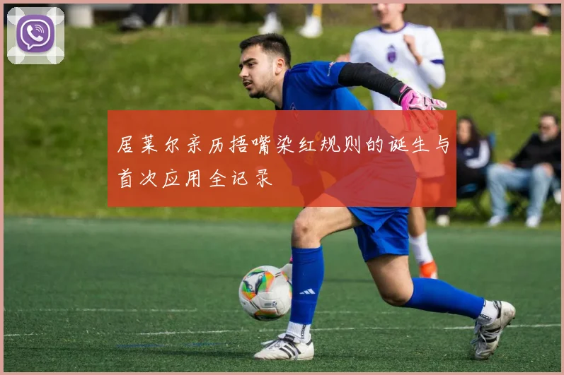 居莱尔亲历捂嘴染红规则的诞生与首次应用全记录