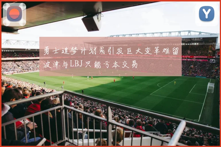 勇士追梦计划或引发巨大变革难留波津与LBJ只能亏本交易