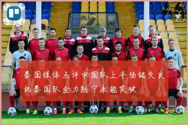 泰国媒体点评中国队上半场错失良机泰国队全力防守未能突破