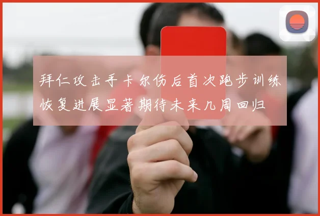 拜仁攻击手卡尔伤后首次跑步训练恢复进展显著期待未来几周回归