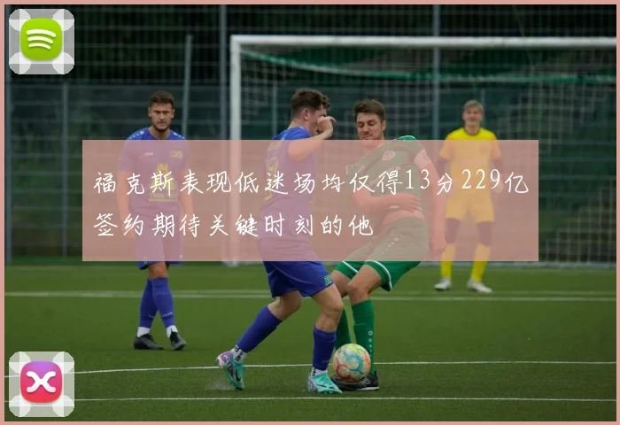 福克斯表现低迷场均仅得13分229亿签约期待关键时刻的他