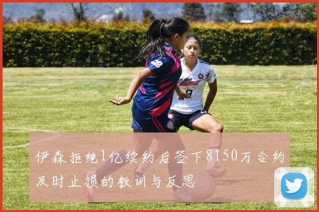 伊森拒绝1亿续约后签下8150万合约及时止损的教训与反思