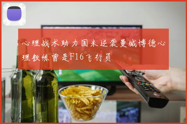 心理战术助力国米逆袭曼城博德心理教练曾是F16飞行员