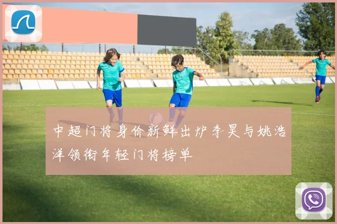 中超门将身价新鲜出炉李昊与姚浩洋领衔年轻门将榜单